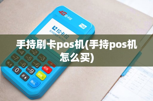 手持刷卡pos机(手持pos机怎么买)