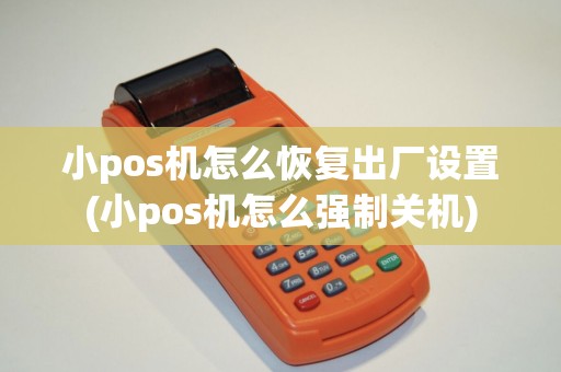 小pos机怎么恢复出厂设置(小pos机怎么强制关机)