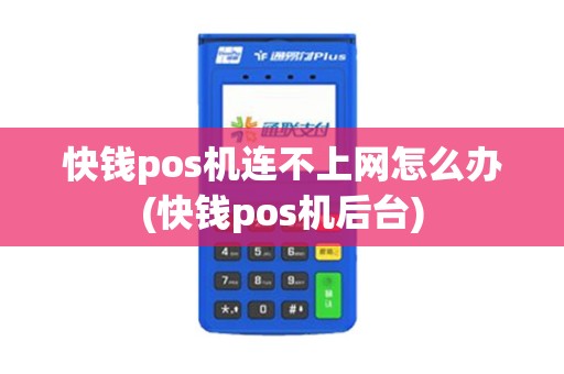 快钱pos机连不上网怎么办(快钱pos机后台)