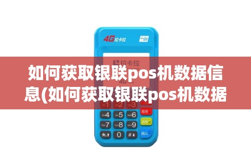 如何获取银联pos机数据信息(如何获取银联pos机数据)