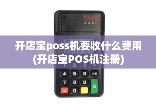 开店宝poss机要收什么费用(开店宝POS机注册)