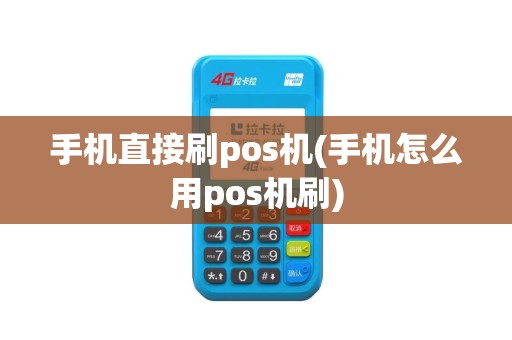 手机直接刷pos机(手机怎么用pos机刷)