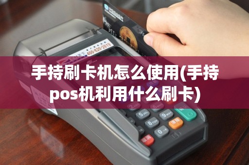 手持刷卡机怎么使用(手持pos机利用什么刷卡)
