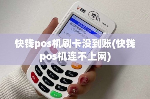 快钱pos机刷卡没到账(快钱pos机连不上网)