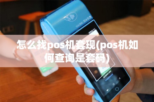 怎么找pos机套现(pos机如何查询是套码)