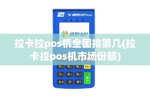 拉卡拉pos机全国排第几(拉卡拉pos机市场份额)