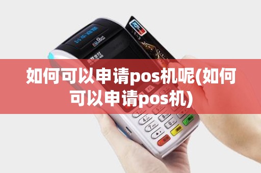如何可以申请pos机呢(如何可以申请pos机)