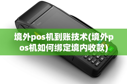 境外pos机到账技术(境外pos机如何绑定境内收款)