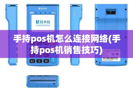 手持pos机怎么连接网络(手持pos机销售技巧)