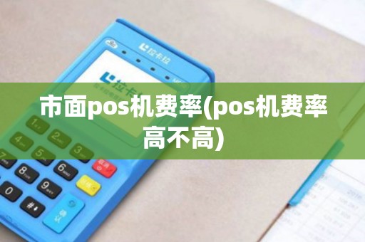 市面pos机费率(pos机费率高不高)