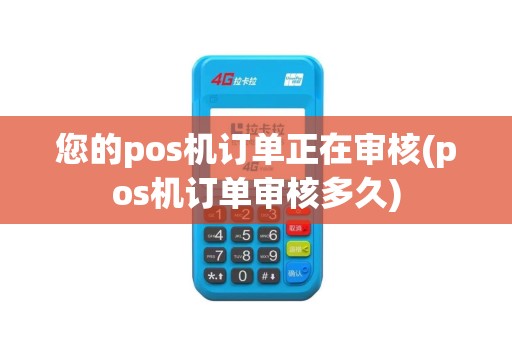 您的pos机订单正在审核(pos机订单审核多久)