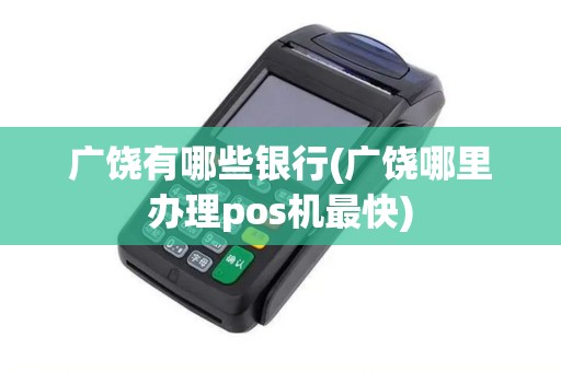 广饶有哪些银行(广饶哪里办理pos机最快)
