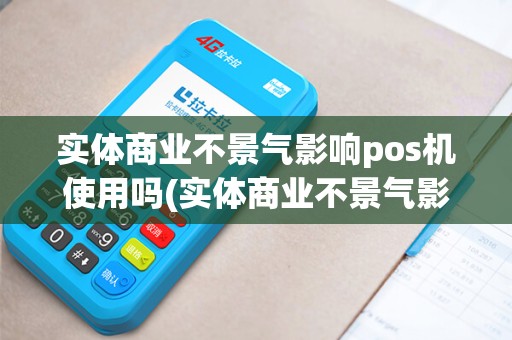 实体商业不景气影响pos机使用吗(实体商业不景气影响POS机)