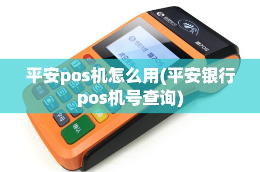 平安pos机怎么用(平安银行pos机号查询)