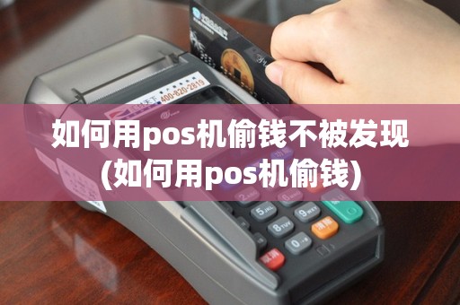 如何用pos机偷钱不被发现(如何用pos机偷钱)