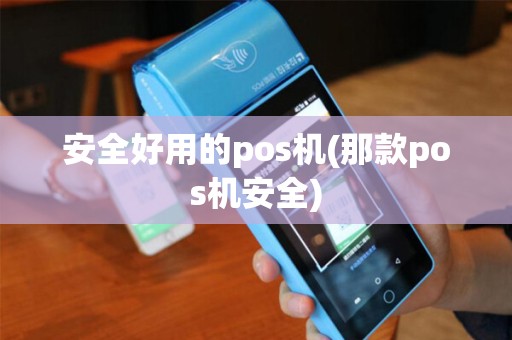 安全好用的pos机(那款pos机安全)