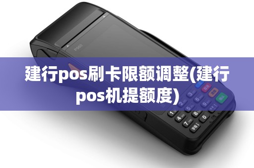 建行pos刷卡限额调整(建行pos机提额度)