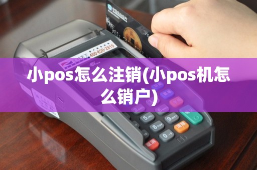 小pos怎么注销(小pos机怎么销户)