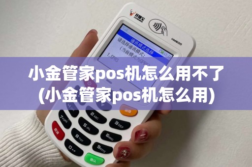 小金管家pos机怎么用不了(小金管家pos机怎么用)