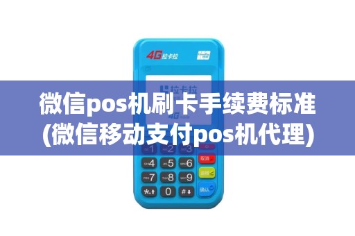 微信pos机刷卡手续费标准(微信移动支付pos机代理)