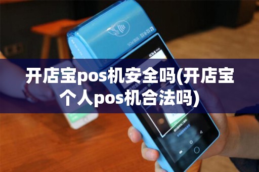 开店宝pos机安全吗(开店宝个人pos机合法吗)