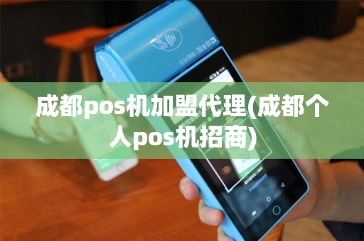 成都pos机加盟代理(成都个人pos机招商)