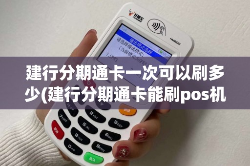 建行分期通卡一次可以刷多少(建行分期通卡能刷pos机吗)