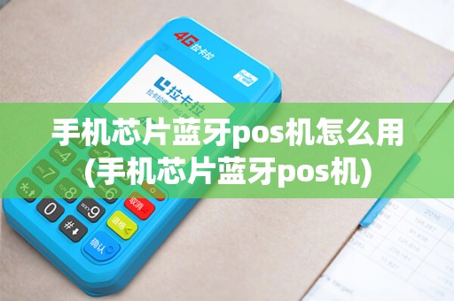手机芯片蓝牙pos机怎么用(手机芯片蓝牙pos机)