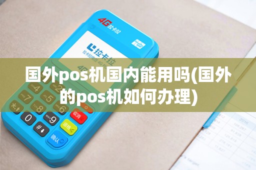 国外pos机国内能用吗(国外的pos机如何办理)