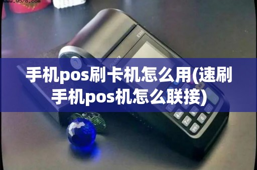 手机pos刷卡机怎么用(速刷手机pos机怎么联接)