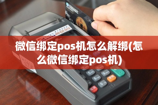 微信绑定pos机怎么解绑(怎么微信绑定pos机)