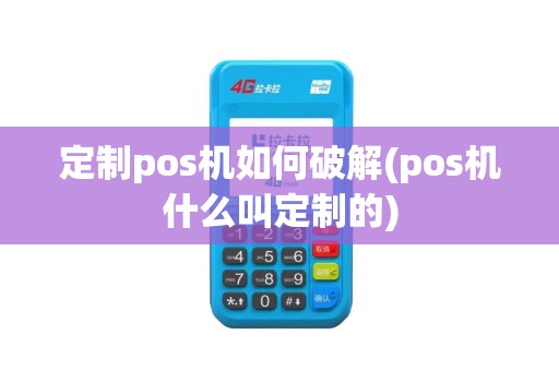 定制pos机如何破解(pos机什么叫定制的)