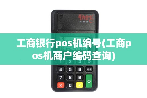 工商银行pos机编号(工商pos机商户编码查询)