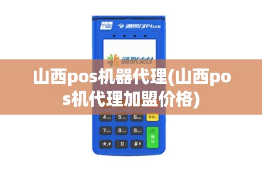 山西pos机器代理(山西pos机代理加盟价格)