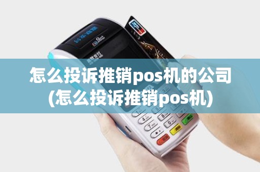 怎么投诉推销pos机的公司(怎么投诉推销pos机)