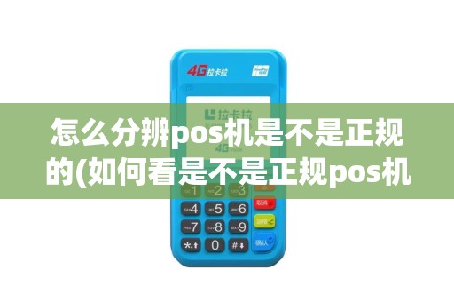 怎么分辨pos机是不是正规的(如何看是不是正规pos机)