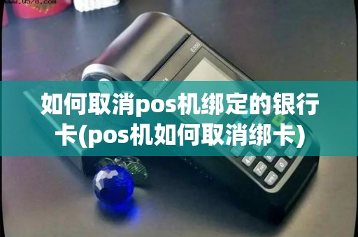 如何取消pos机绑定的银行卡(pos机如何取消绑卡)