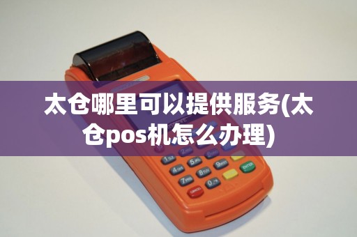 太仓哪里可以提供服务(太仓pos机怎么办理)