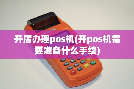 开店办理pos机(开pos机需要准备什么手续)