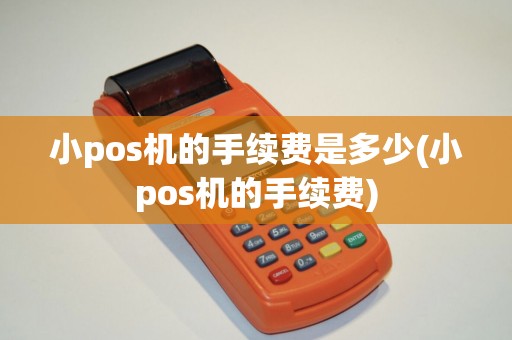 小pos机的手续费是多少(小pos机的手续费)
