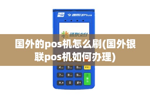 国外的pos机怎么刷(国外银联pos机如何办理)