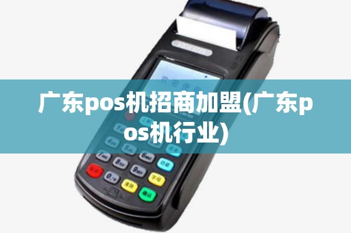 广东pos机招商加盟(广东pos机行业)