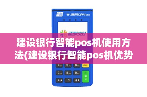 建设银行智能pos机使用方法(建设银行智能pos机优势)