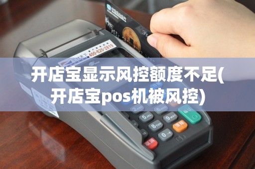 开店宝显示风控额度不足(开店宝pos机被风控)