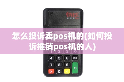 怎么投诉卖pos机的(如何投诉推销pos机的人)