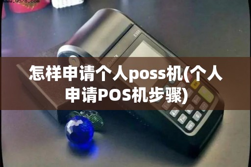 怎样申请个人poss机(个人申请POS机步骤)