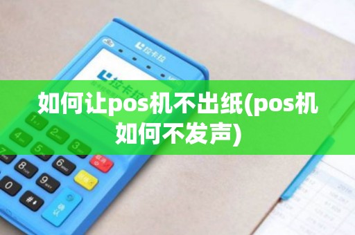 如何让pos机不出纸(pos机如何不发声)