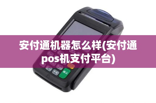 安付通机器怎么样(安付通pos机支付平台)