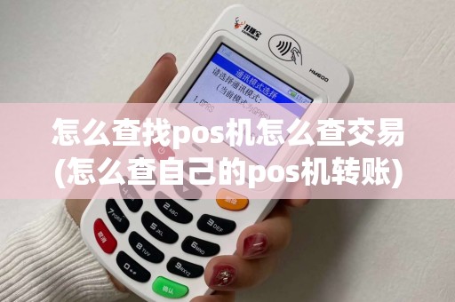 怎么查找pos机怎么查交易(怎么查自己的pos机转账)