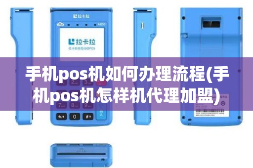 手机pos机如何办理流程(手机pos机怎样机代理加盟)